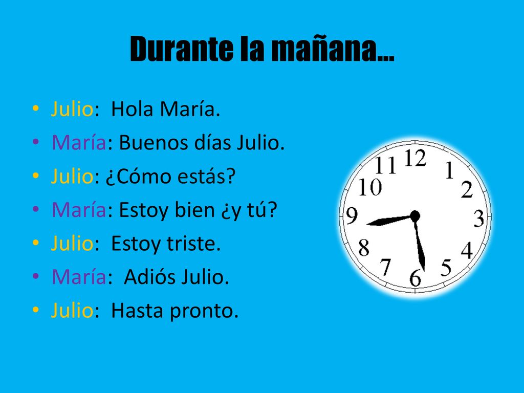 Durante la mañana… Julio: Hola María. María: Buenos días Julio.
