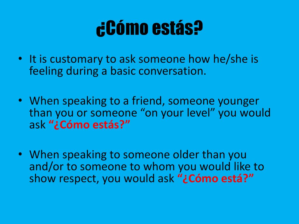 ¿Cómo estás It is customary to ask someone how he/she is feeling during a basic conversation.