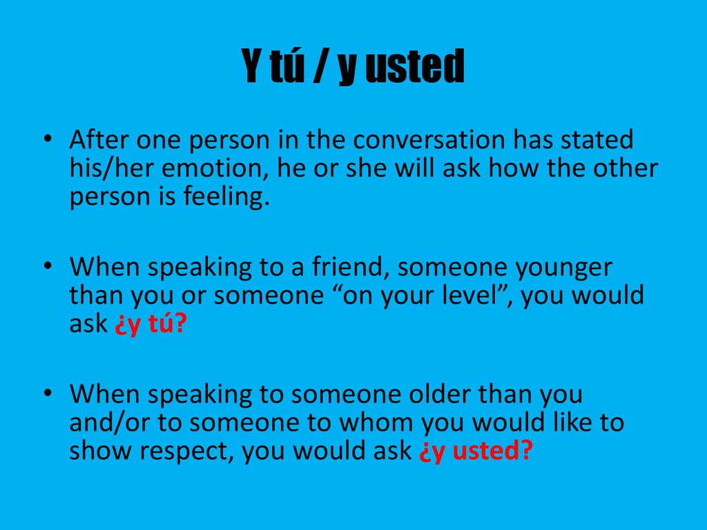 Y tú / y usted After one person in the conversation has stated his/her emotion, he or she will ask how the other person is feeling.