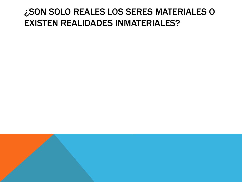 ¿SON SOLO REALES LOS SERES MATERIALES O EXISTEN REALIDADES INMATERIALES