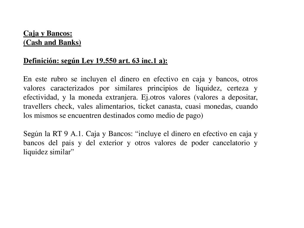 Caja y Bancos: (Cash and Banks) Definición: según Ley art. 63 inc.1 a):