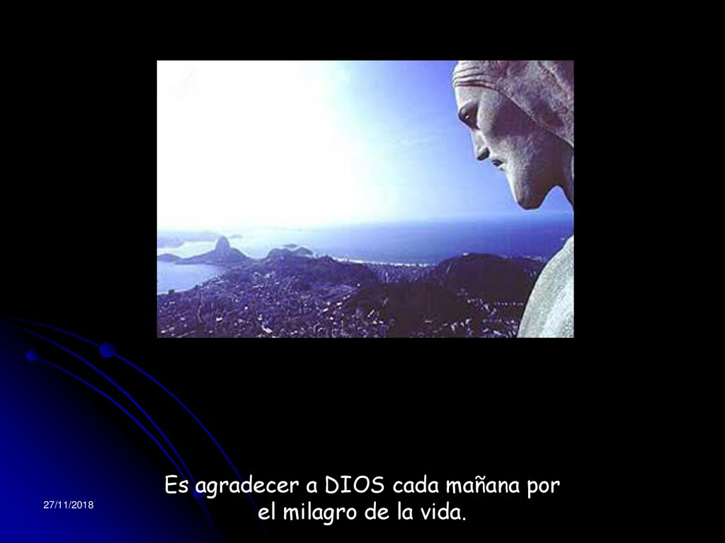 Es agradecer a DIOS cada mañana por el milagro de la vida.