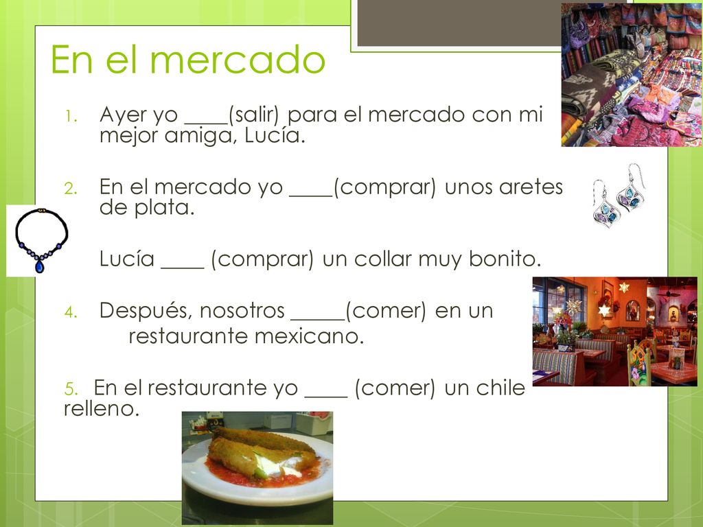 En el mercado Ayer yo ____(salir) para el mercado con mi mejor amiga, Lucía. En el mercado yo ____(comprar) unos aretes de plata.