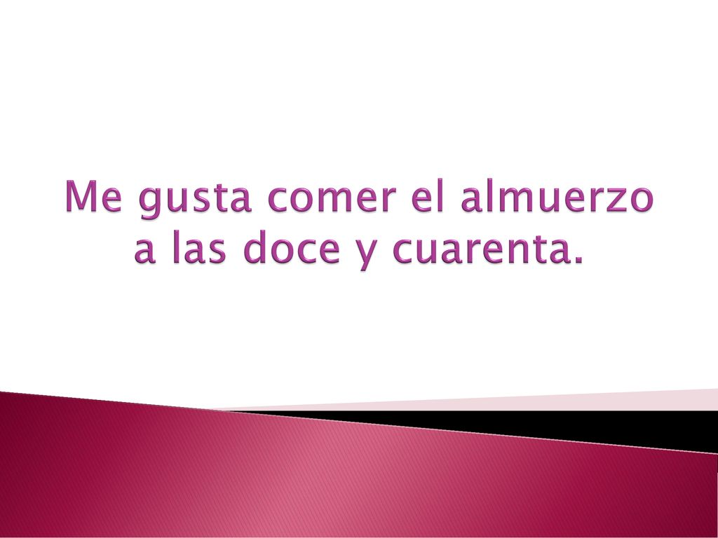 Me gusta comer el almuerzo a las doce y cuarenta.