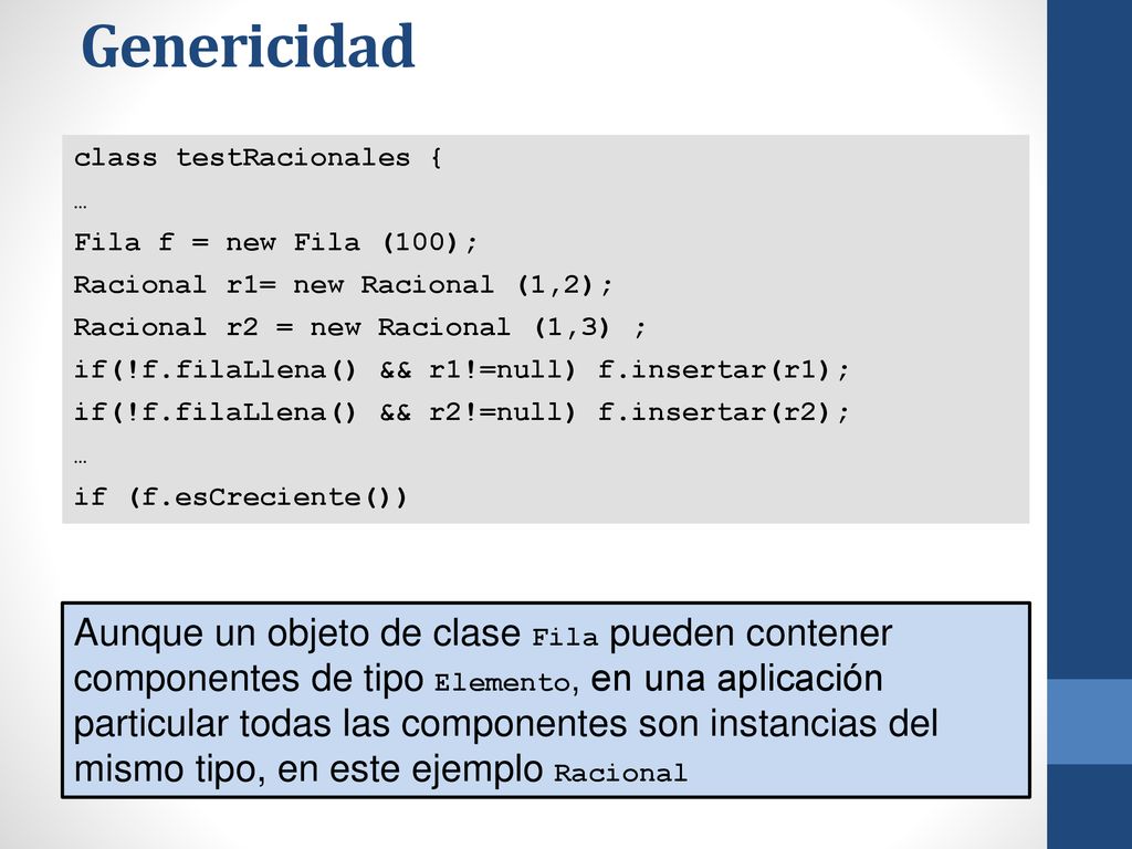 Genericidad class testRacionales { … Fila f = new Fila (100); Racional r1= new Racional (1,2); Racional r2 = new Racional (1,3) ;
