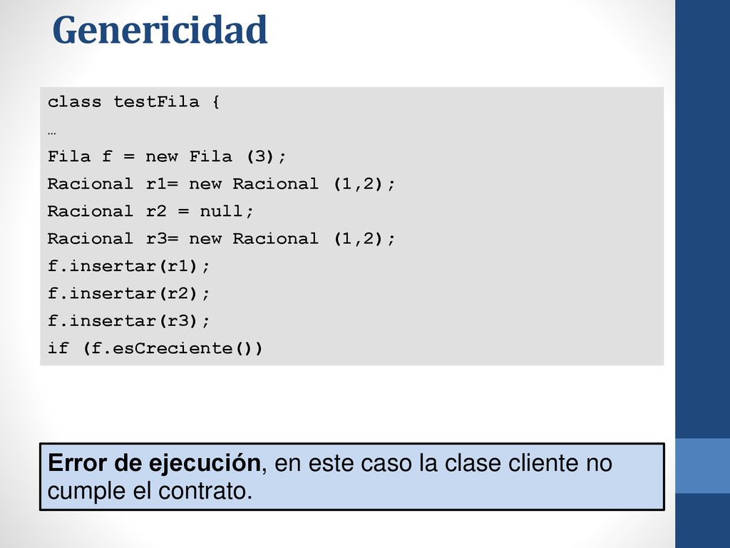 Genericidad class testFila { … Fila f = new Fila (3); Racional r1= new Racional (1,2); Racional r2 = null;
