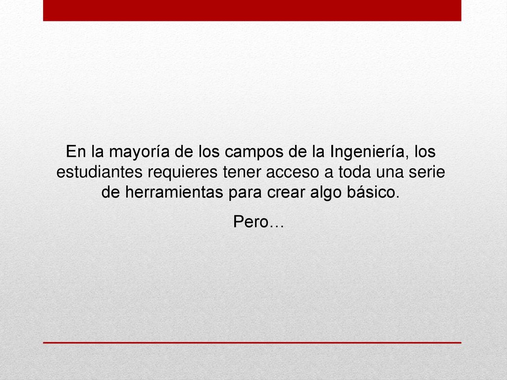 En la mayoría de los campos de la Ingeniería, los estudiantes requieres tener acceso a toda una serie de herramientas para crear algo básico.