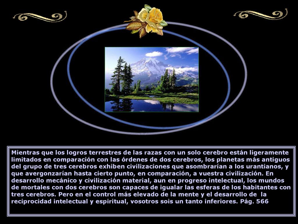 Mientras que los logros terrestres de las razas con un solo cerebro están ligeramente limitados en comparación con las órdenes de dos cerebros, los planetas más antiguos del grupo de tres cerebros exhiben civilizaciones que asombrarían a los urantianos, y que avergonzarían hasta cierto punto, en comparación, a vuestra civilización.