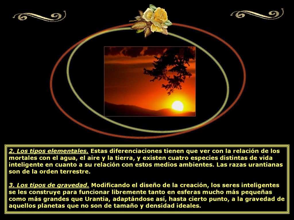 2. Los tipos elementales. Estas diferenciaciones tienen que ver con la relación de los mortales con el agua, el aire y la tierra, y existen cuatro especies distintas de vida inteligente en cuanto a su relación con estos medios ambientes. Las razas urantianas son de la orden terrestre.