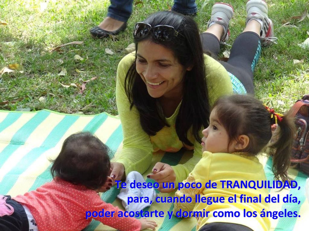 Te deseo un poco de TRANQUILIDAD, para, cuando llegue el final del día, poder acostarte y dormir como los ángeles.