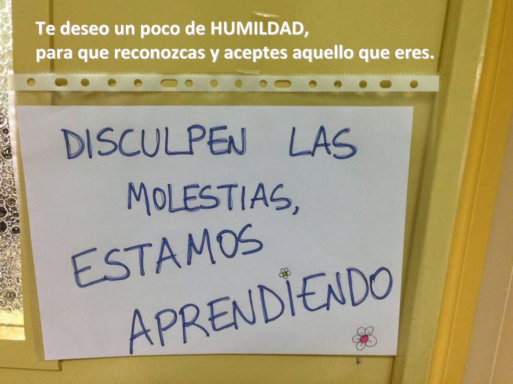 Te deseo un poco de HUMILDAD, para que reconozcas y aceptes aquello que eres.