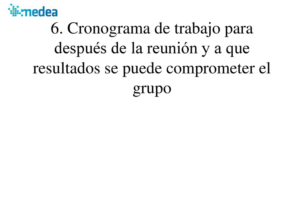 6. Cronograma de trabajo para después de la reunión y a que resultados se puede comprometer el grupo