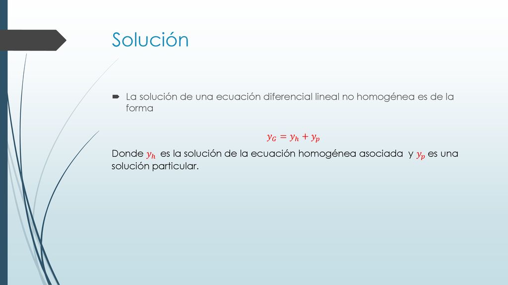 Solución La solución de una ecuación diferencial lineal no homogénea es de la forma. 𝑦 𝐺 = 𝑦 ℎ + 𝑦 𝑝.