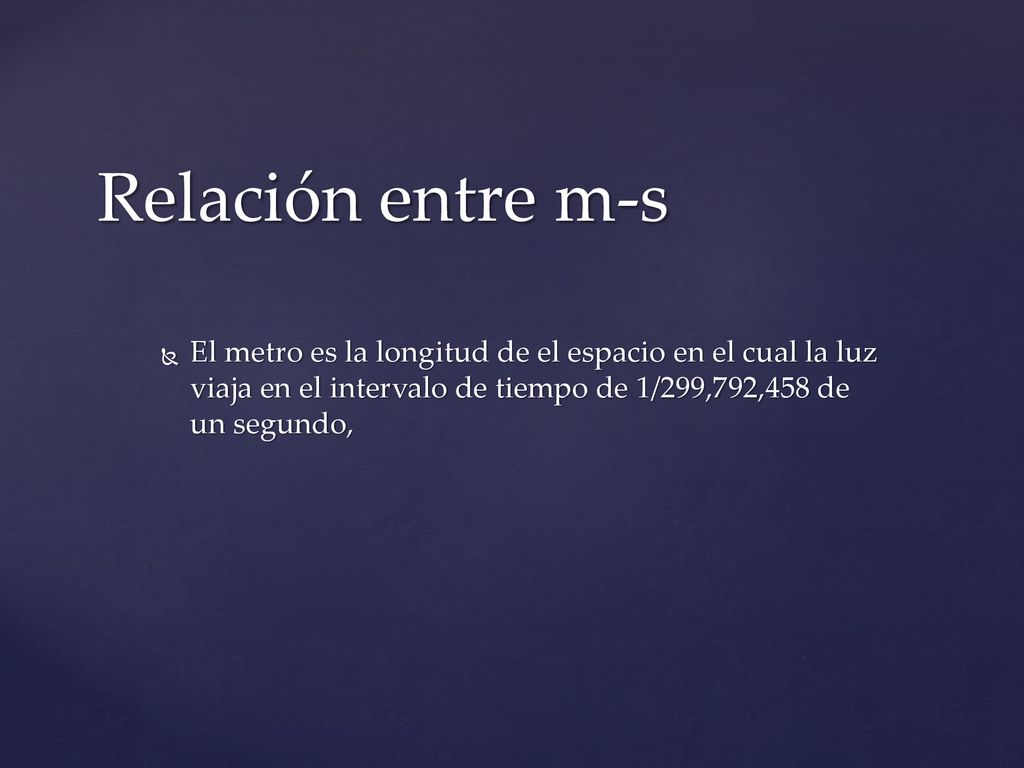Relación entre m-s El metro es la longitud de el espacio en el cual la luz viaja en el intervalo de tiempo de 1/299,792,458 de un segundo,