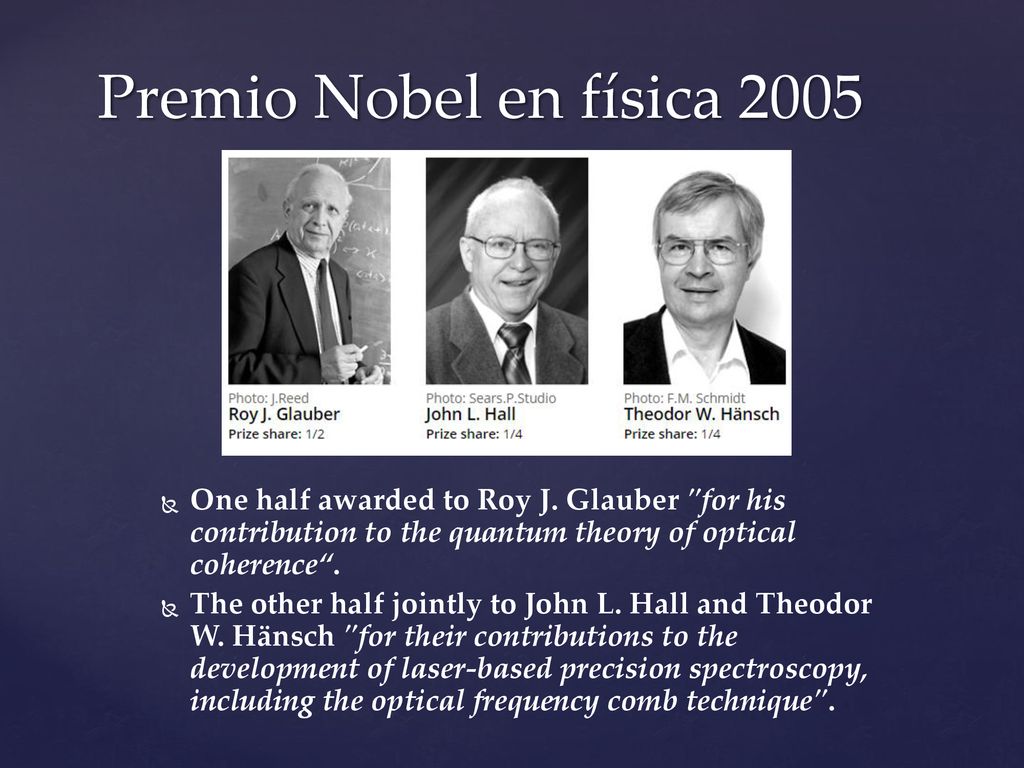 Premio Nobel en física 2005 One half awarded to Roy J. Glauber for his contribution to the quantum theory of optical coherence .