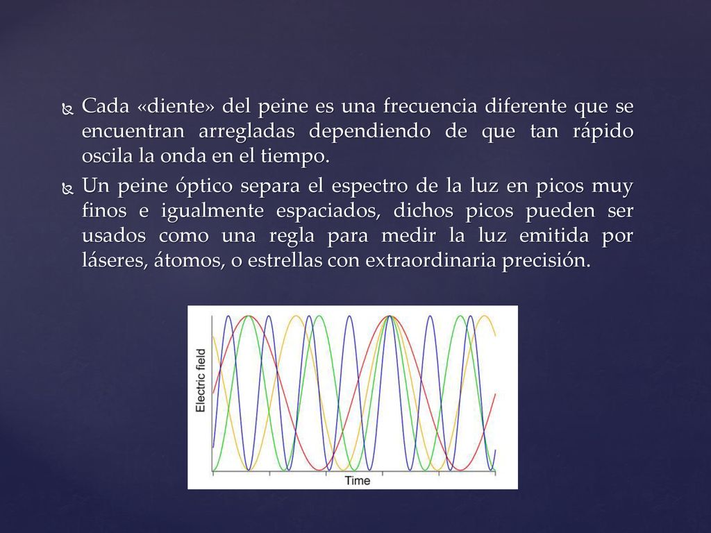 Cada «diente» del peine es una frecuencia diferente que se encuentran arregladas dependiendo de que tan rápido oscila la onda en el tiempo.