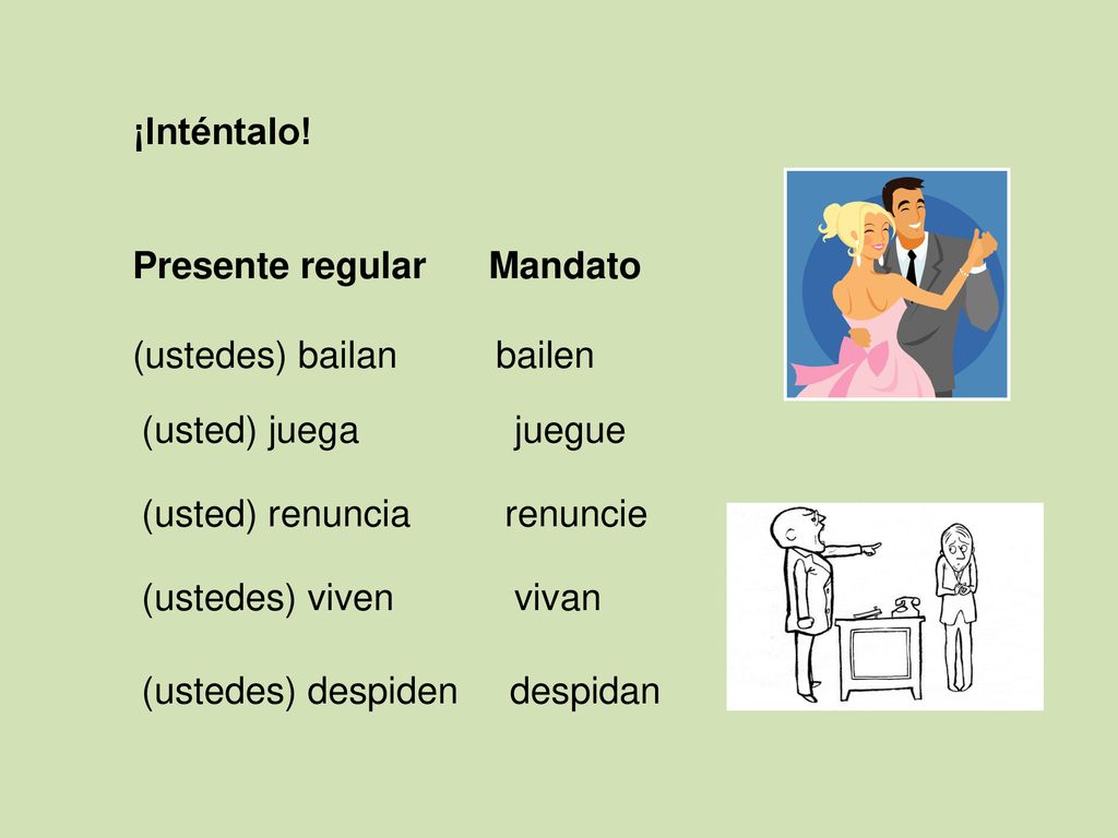 ¡Inténtalo! Presente regular Mandato. (ustedes) bailan. bailen. (usted) juega. juegue. (usted) renuncia.