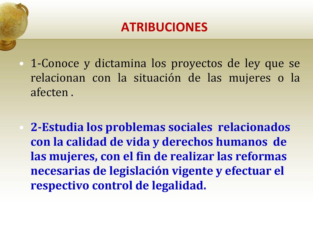 ATRIBUCIONES 1-Conoce y dictamina los proyectos de ley que se relacionan con la situación de las mujeres o la afecten .