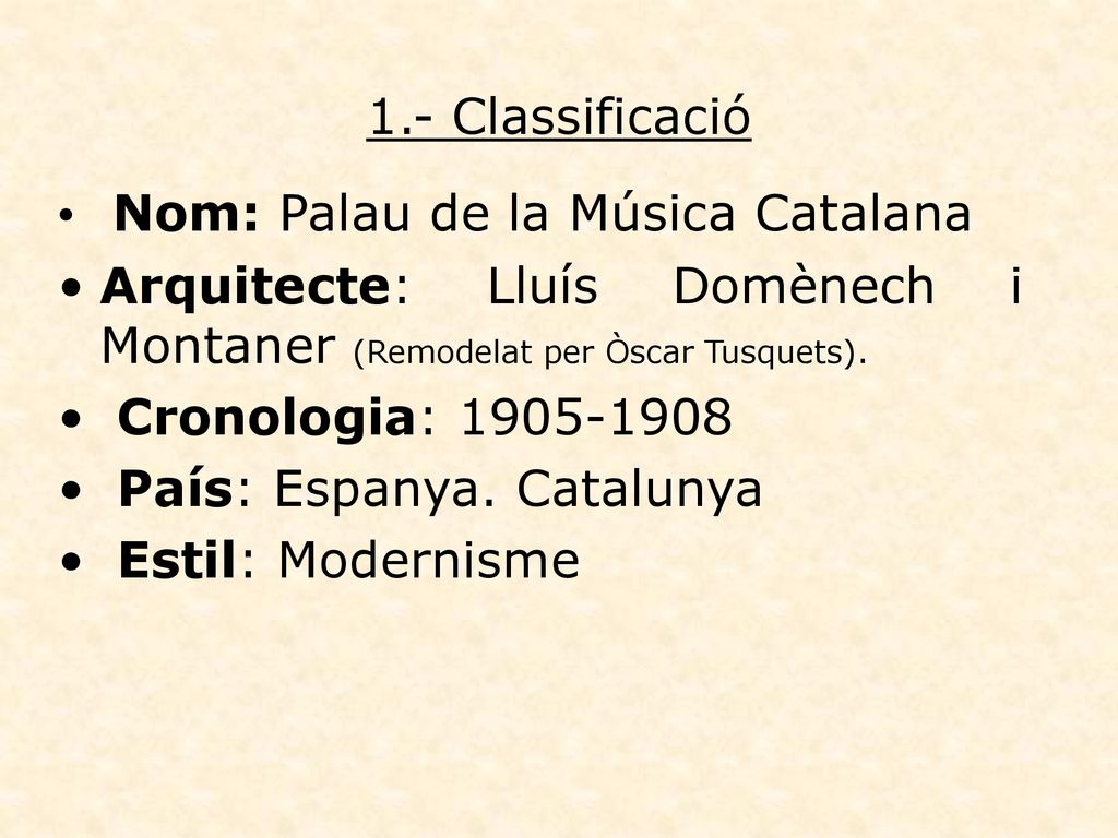 1.- Classificació Nom: Palau de la Música Catalana. Arquitecte: Lluís Domènech i Montaner (Remodelat per Òscar Tusquets).