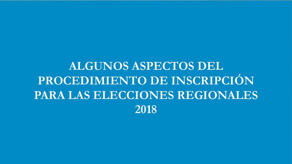 ALGUNOS ASPECTOS DEL PROCEDIMIENTO DE INSCRIPCIÓN PARA LAS ELECCIONES REGIONALES 2018