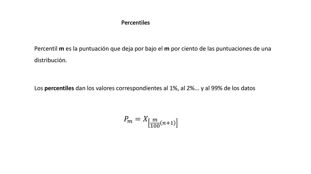 Percentiles Percentil m es la puntuación que deja por bajo el m por ciento de las puntuaciones de una distribución.
