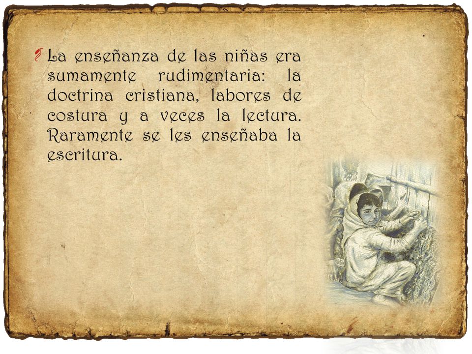 La enseñanza de las niñas era sumamente rudimentaria: la doctrina cristiana, labores de costura y a veces la lectura.