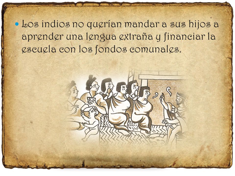 Los indios no querían mandar a sus hijos a aprender una lengua extraña y financiar la escuela con los fondos comunales.