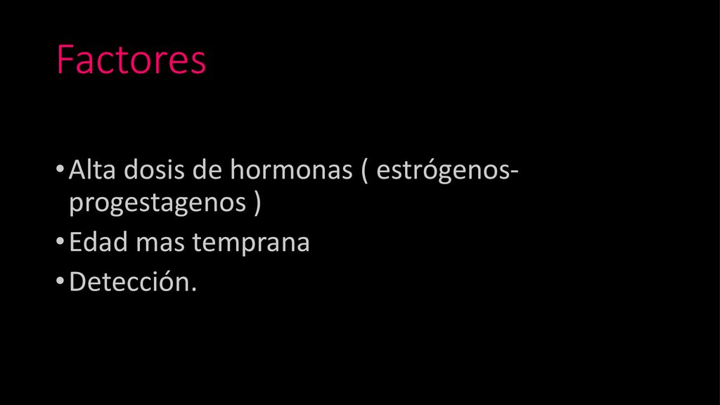 Factores Alta dosis de hormonas ( estrógenos- progestagenos )