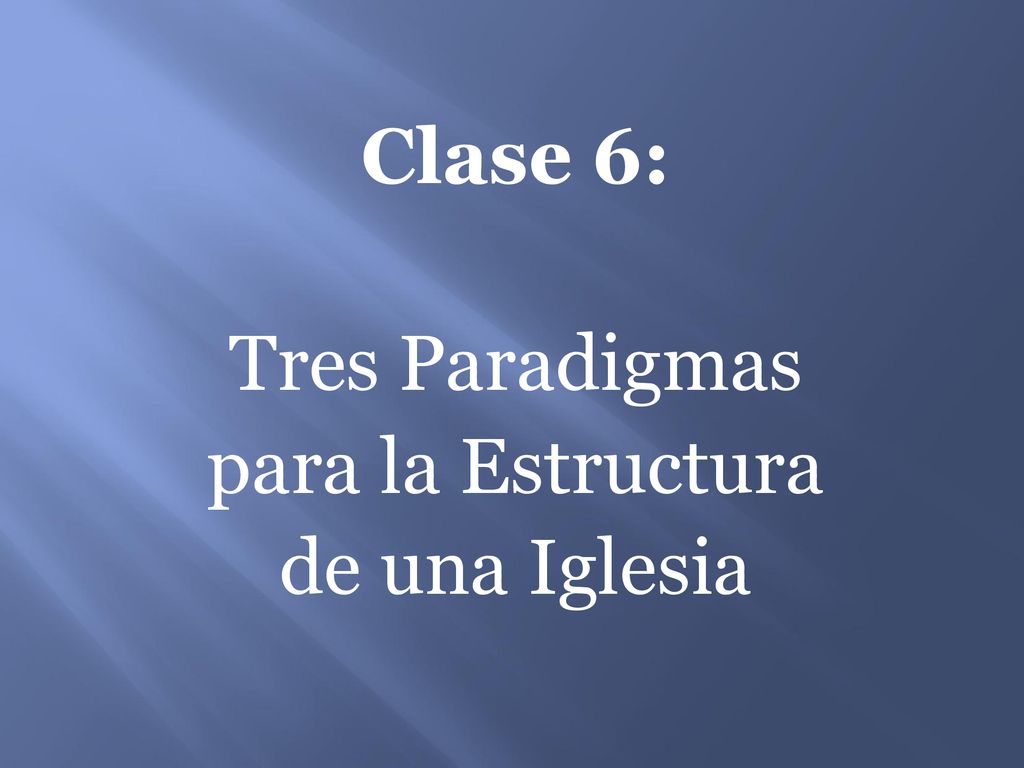 Clase 6: Tres Paradigmas para la Estructura de una Iglesia