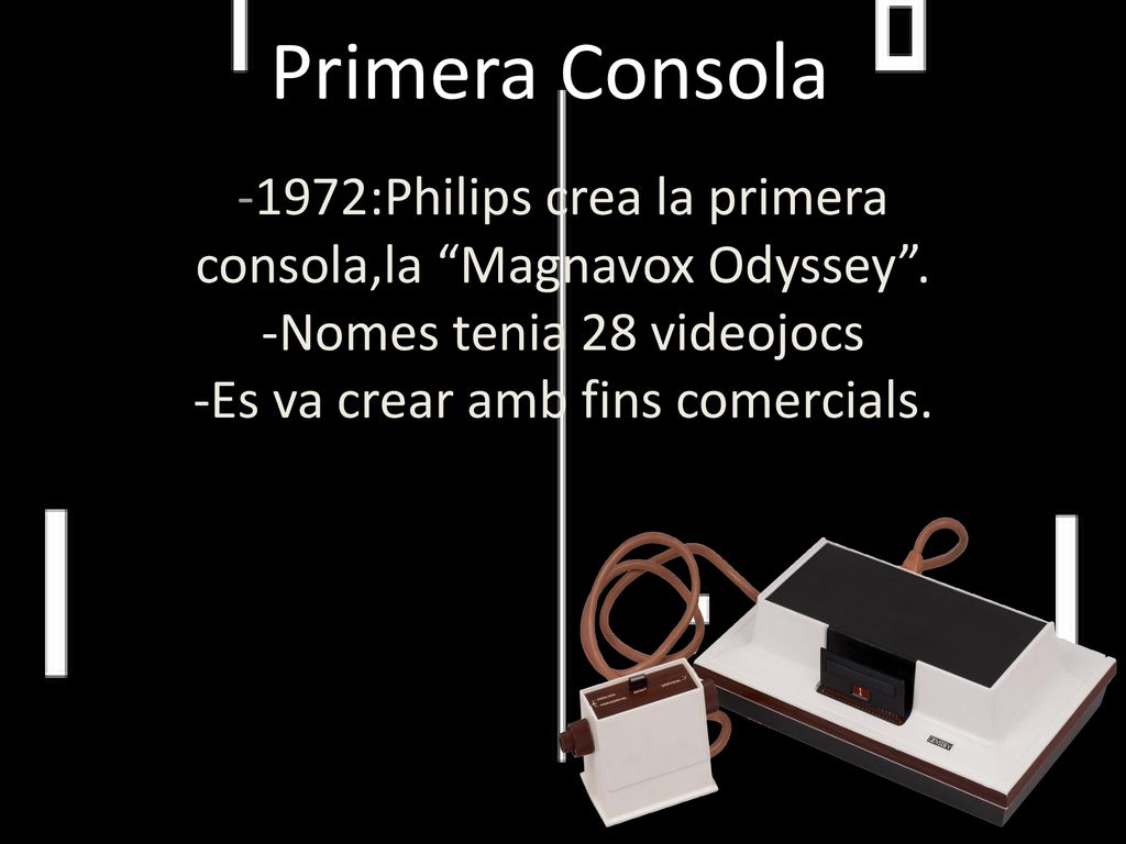 Primera Consola -1972:Philips crea la primera consola,la Magnavox Odyssey . -Nomes tenia 28 videojocs.
