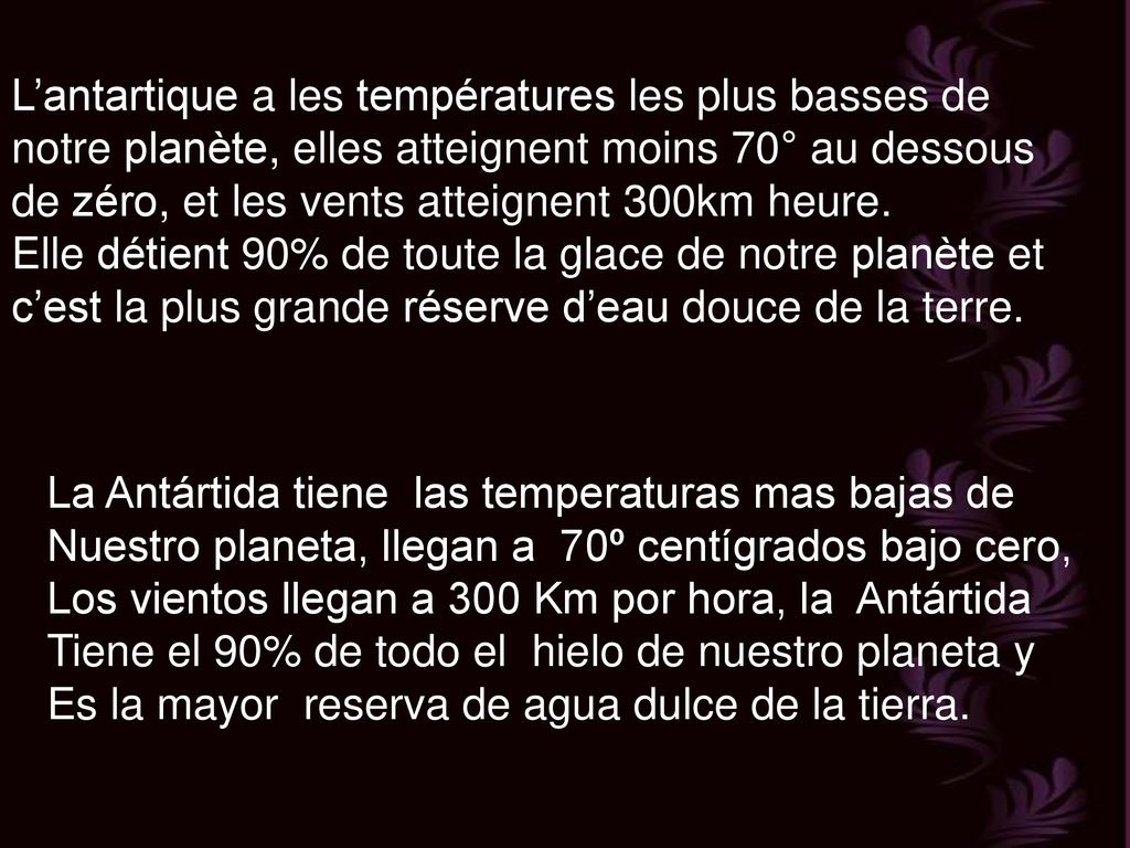 L’antartique a les températures les plus basses de notre planète, elles atteignent moins 70° au dessous de zéro, et les vents atteignent 300km heure.