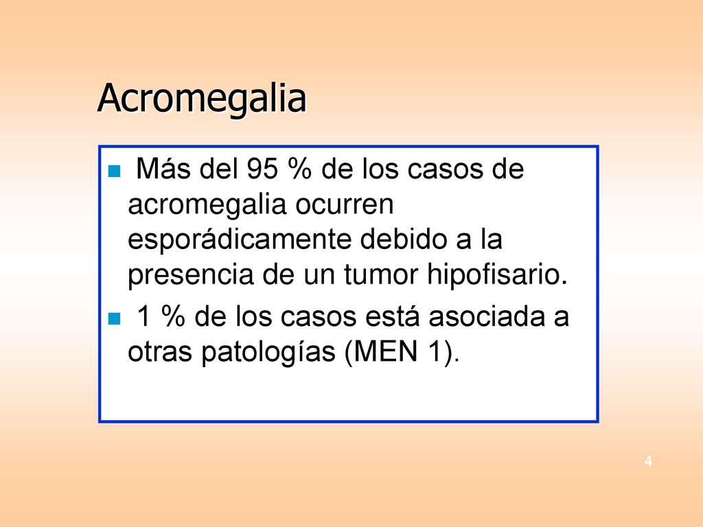 Acromegalia Más del 95 % de los casos de acromegalia ocurren esporádicamente debido a la presencia de un tumor hipofisario.