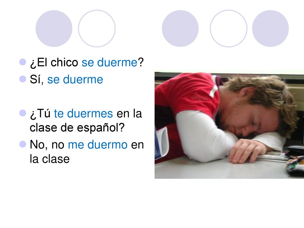 ¿El chico se duerme. Sí, se duerme. ¿Tú te duermes en la clase de español.