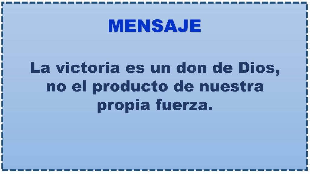 MENSAJE La victoria es un don de Dios, no el producto de nuestra propia fuerza.