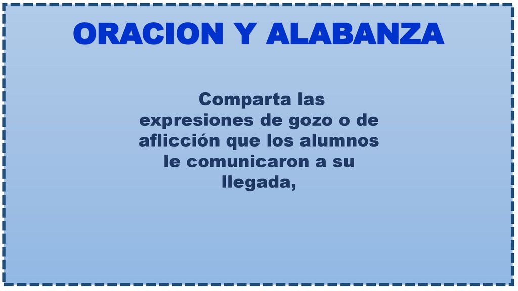 ORACION Y ALABANZA Comparta las expresiones de gozo o de aflicción que los alumnos le comunicaron a su llegada,