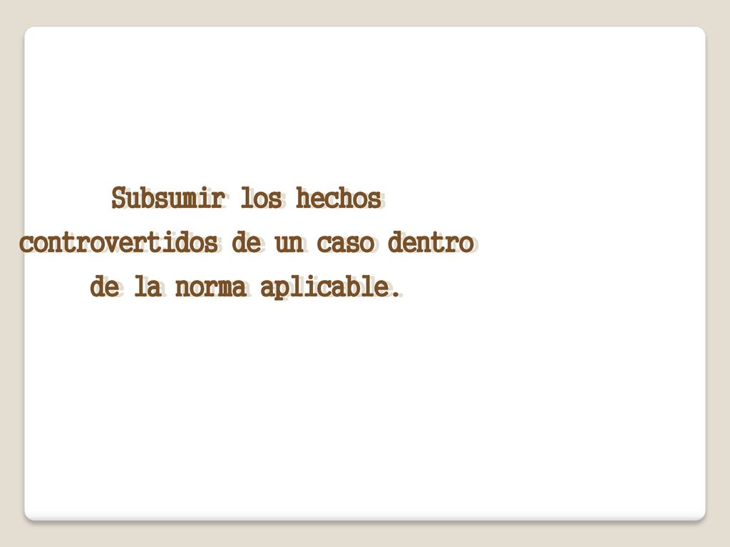 Subsumir los hechos controvertidos de un caso dentro de la norma aplicable.