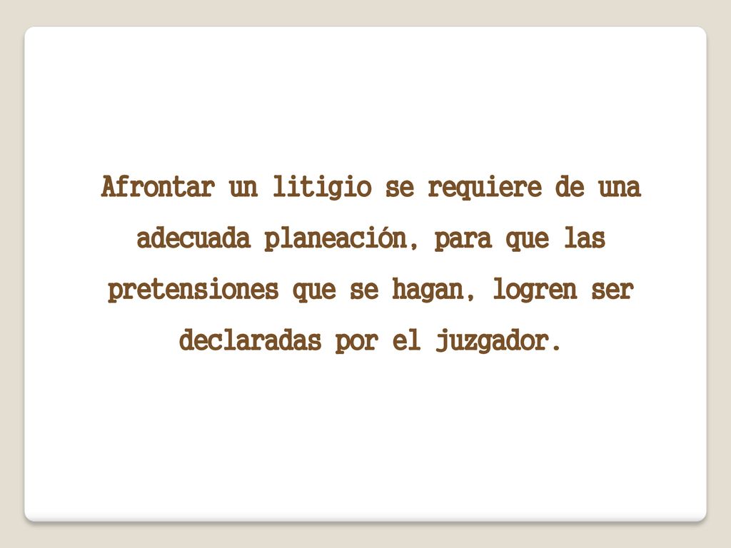 Afrontar un litigio se requiere de una adecuada planeación, para que las pretensiones que se hagan, logren ser declaradas por el juzgador.