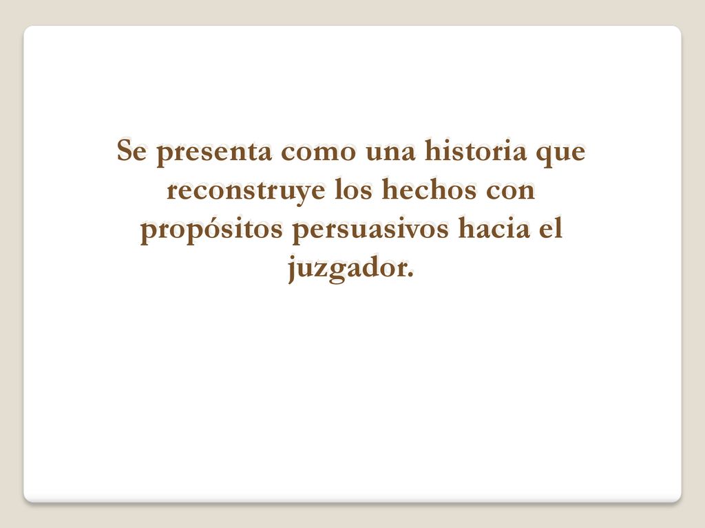 Se presenta como una historia que reconstruye los hechos con propósitos persuasivos hacia el juzgador.