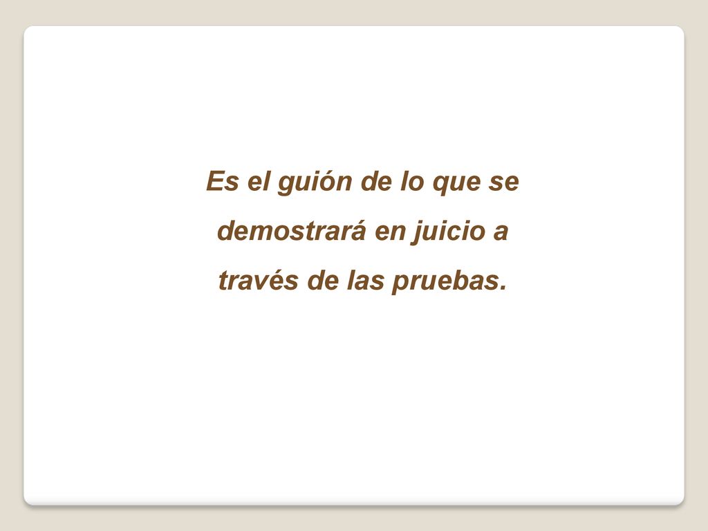Es el guión de lo que se demostrará en juicio a través de las pruebas.