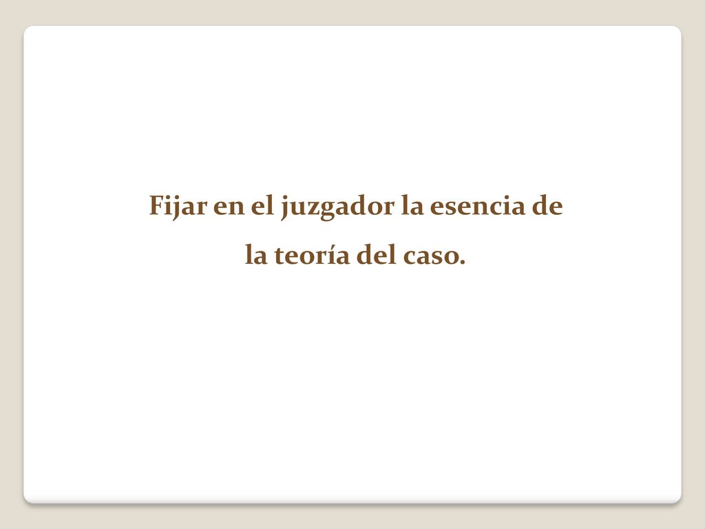 Fijar en el juzgador la esencia de la teoría del caso.