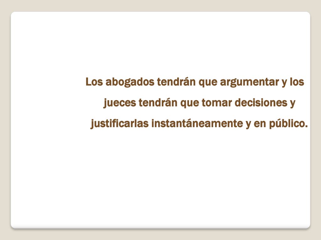Los abogados tendrán que argumentar y los jueces tendrán que tomar decisiones y justificarlas instantáneamente y en público.
