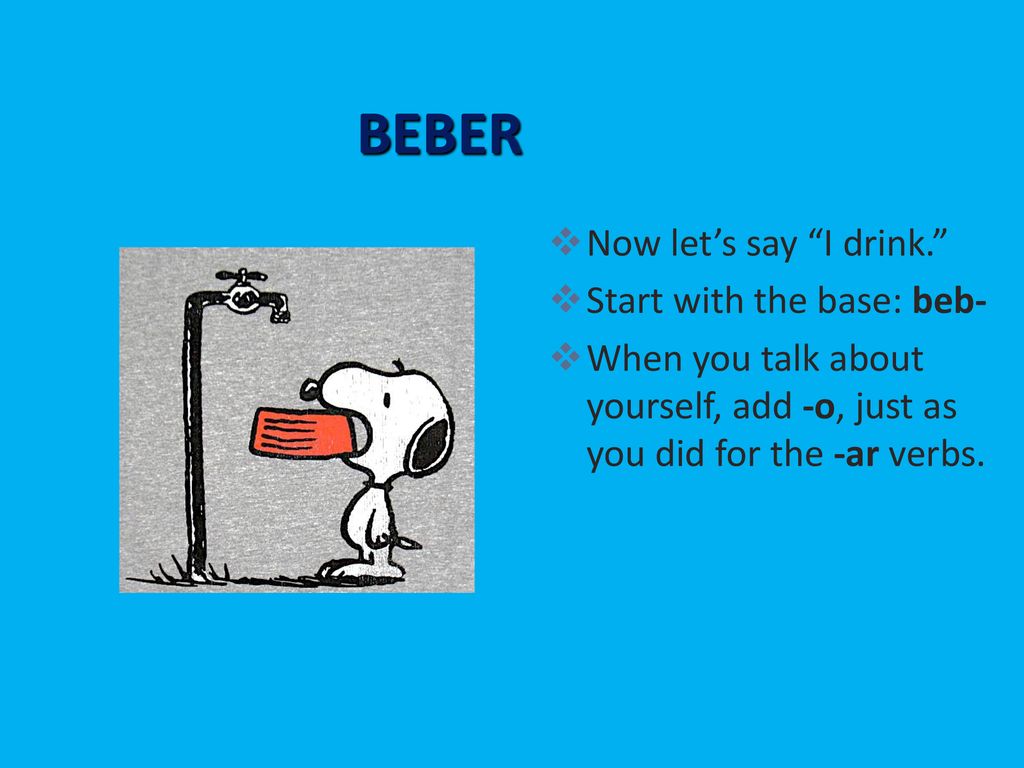 BEBER Now let’s say I drink. Start with the base: beb-