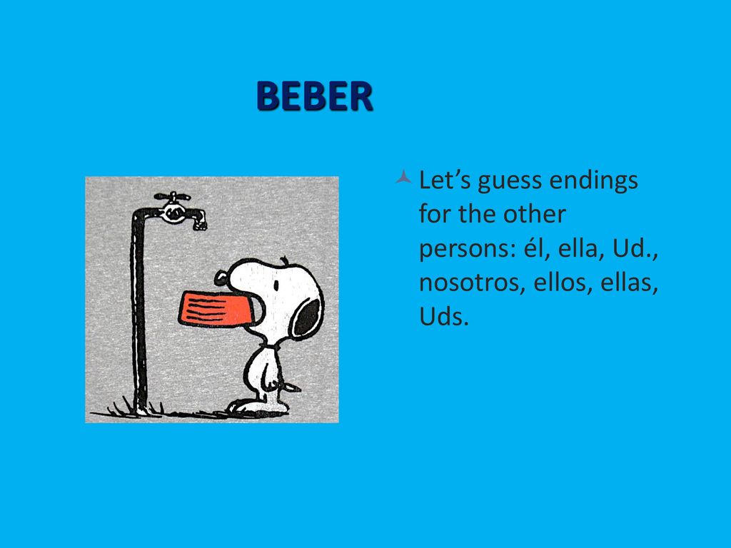 BEBER Let’s guess endings for the other persons: él, ella, Ud., nosotros, ellos, ellas, Uds.