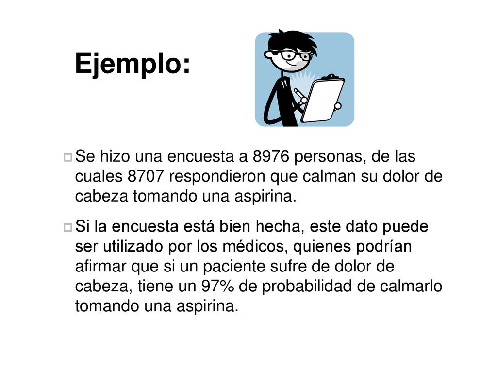 Ejemplo: Se hizo una encuesta a 8976 personas, de las cuales 8707 respondieron que calman su dolor de cabeza tomando una aspirina.