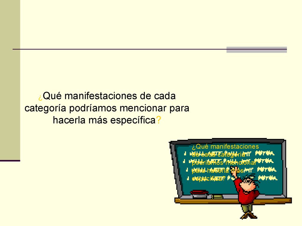 ¿Qué manifestaciones de cada categoría podríamos mencionar para hacerla más específica