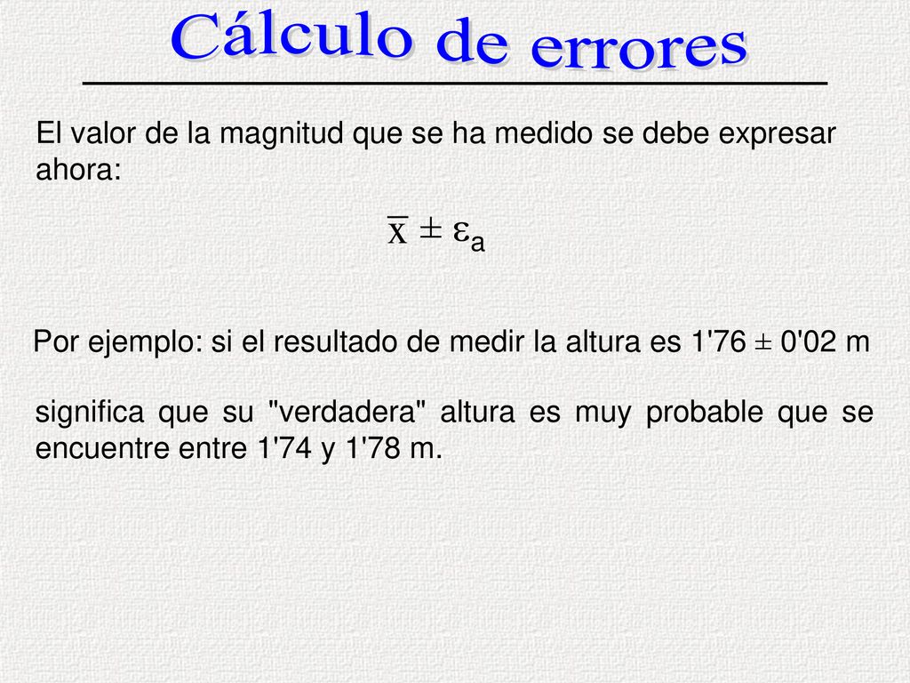 Cálculo de errores El valor de la magnitud que se ha medido se debe expresar ahora: ± ea.