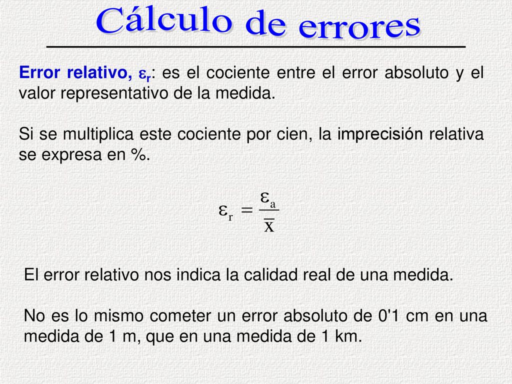 Cálculo de errores Error relativo, er: es el cociente entre el error absoluto y el valor representativo de la medida.