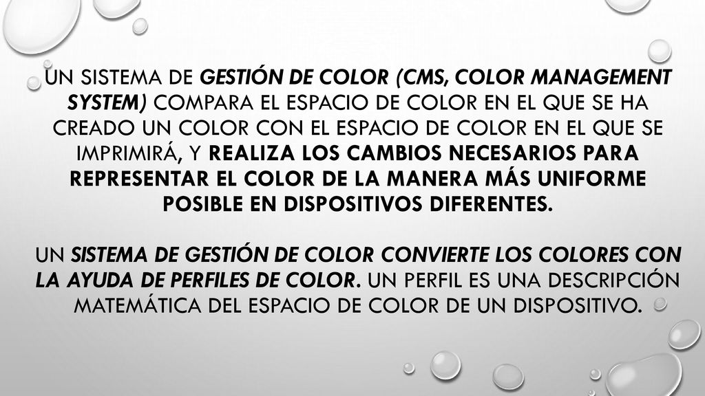 Un sistema de gestión de color (CMS, Color Management System) compara el espacio de color en el que se ha creado un color con el espacio de color en el que se imprimirá, y realiza los cambios necesarios para representar el color de la manera más uniforme posible en dispositivos diferentes.
