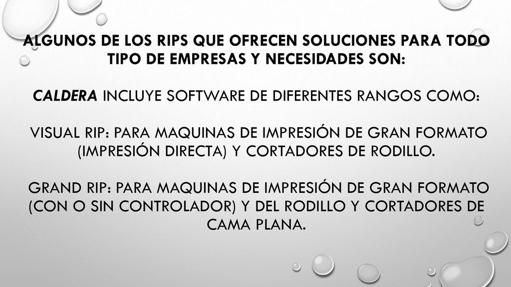 Algunos de los rips que ofrecen soluciones para todo tipo de empresas y necesidades son: caldera incluye software de diferentes rangos como: visual rip: para maquinas de impresión de gran formato (impresión directa) y cortadores de rodillo.
