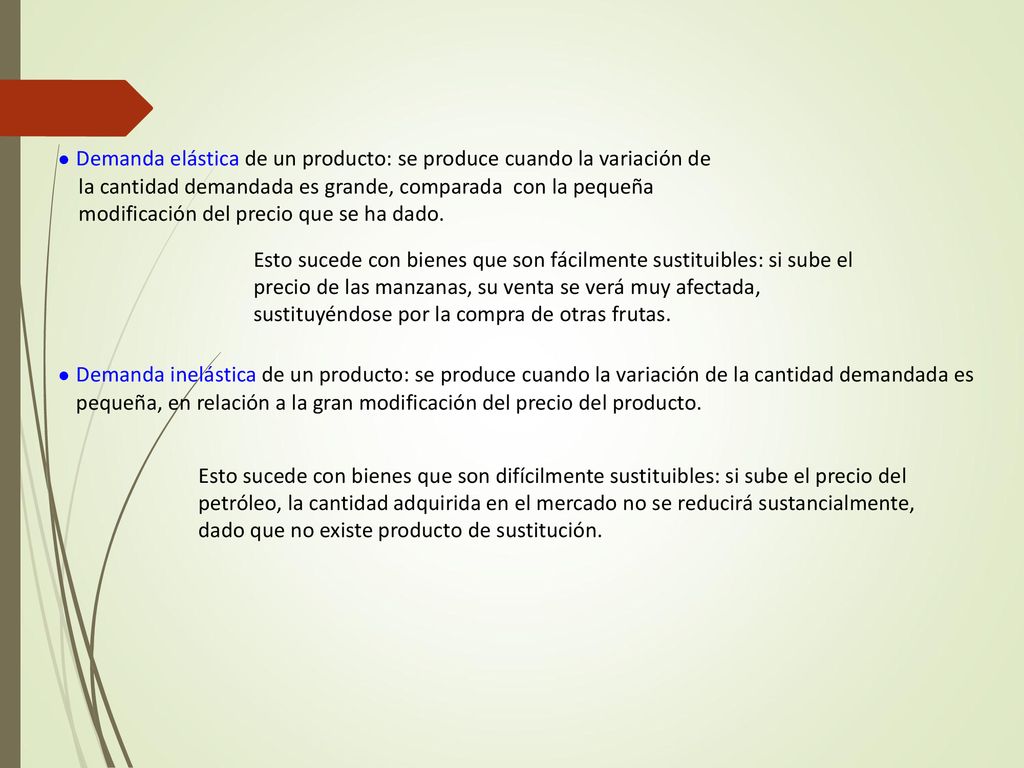 ● Demanda elástica de un producto: se produce cuando la variación de la cantidad demandada es grande, comparada con la pequeña modificación del precio que se ha dado.